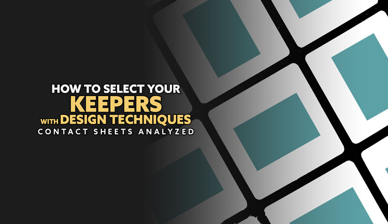How to Select Your Keepers with Design Techniques (Contact Sheets Analyzed)